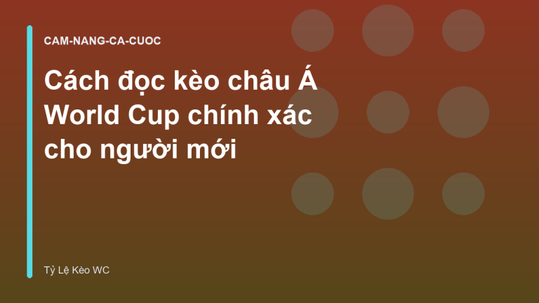 Cách đọc kèo châu Á World Cup chính xác cho người mới