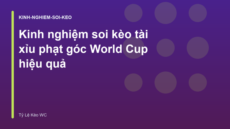 Kinh nghiệm soi kèo tài xỉu phạt góc World Cup hiệu quả