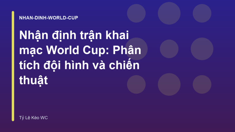 Nhận định trận khai mạc World Cup: Phân tích đội hình và chiến thuật